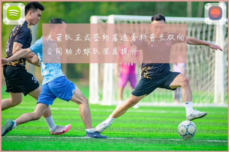 火箭队正式签约落选秀科普兰双向合同助力球队深度提升