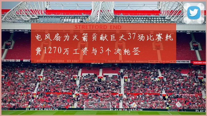 电风扇为火箭贡献巨大37场比赛耗费1270万工资与3个次轮签
