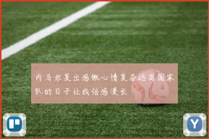 内马尔复出感慨心情复杂远离国家队的日子让我倍感漫长