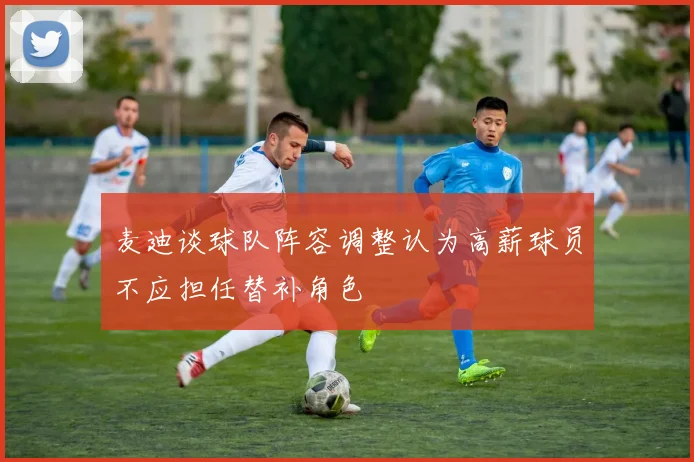 麦迪谈球队阵容调整认为高薪球员不应担任替补角色