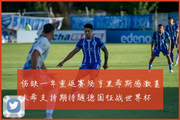 伤缺一年重返赛场亨里希斯感激基米希支持期待随德国征战世界杯