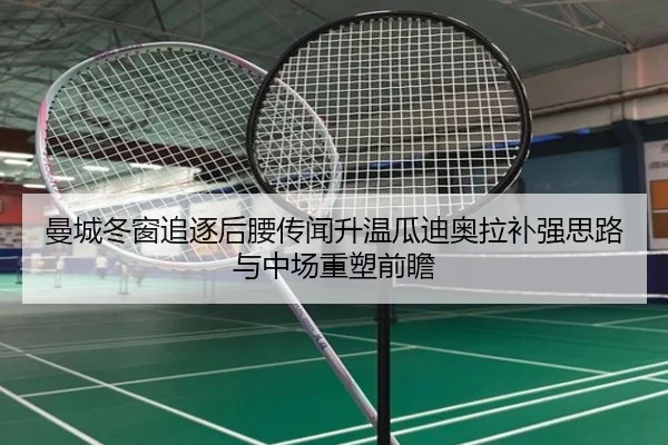 曼城冬窗追逐后腰传闻升温瓜迪奥拉补强思路与中场重塑前瞻
